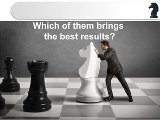 Which of them brings
the best results?
 