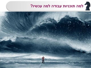 ‫עכשיו‬ ‫למה‬ ‫עבודה‬ ‫תוכניות‬ ‫למה‬?
7
 