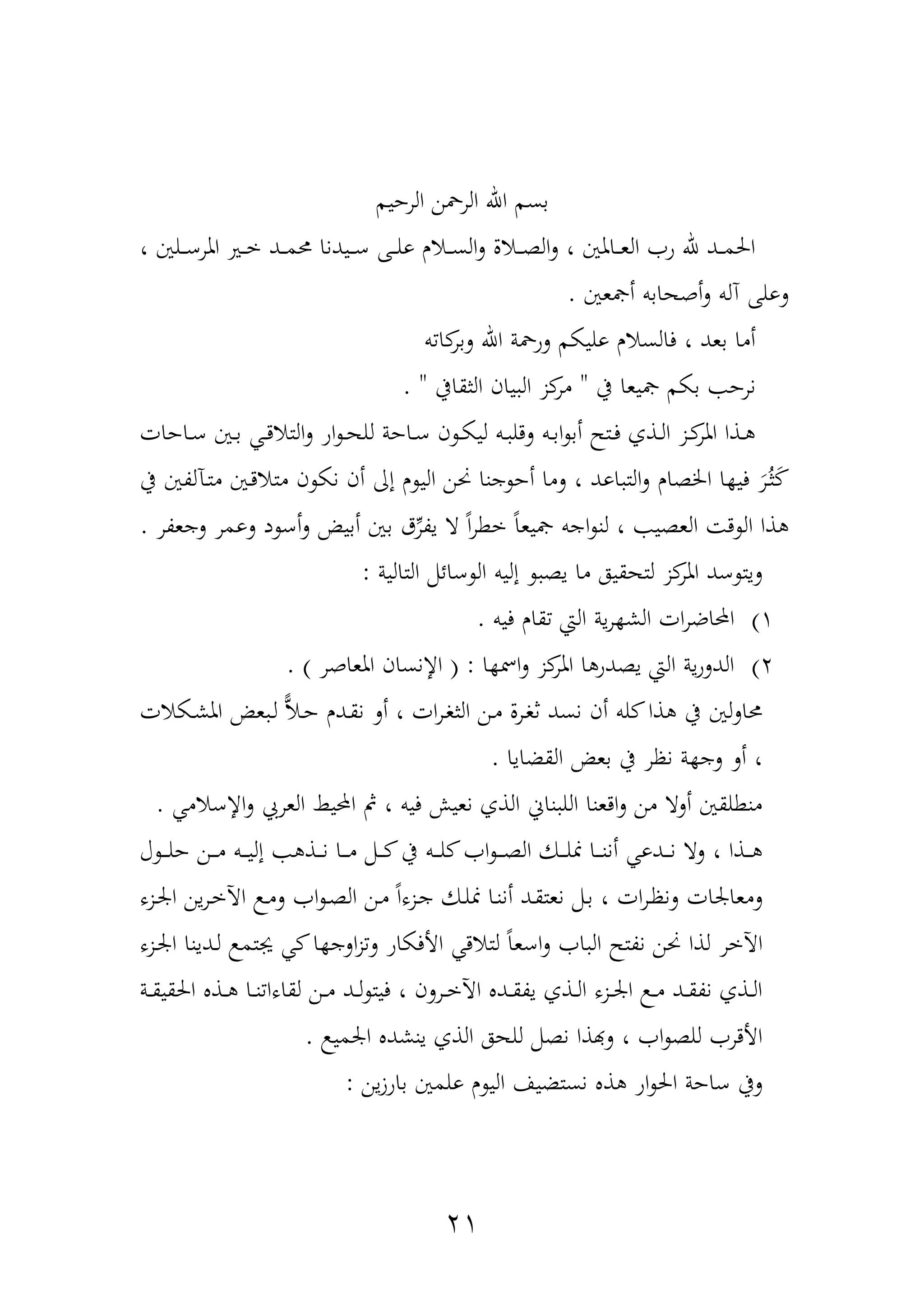 21
‫الرحيم‬ ‫الرمحن‬ ‫اهلل‬ ‫بسم‬
، ‫دلني‬‫د‬‫د‬‫ع‬‫املر‬ ‫دري‬‫د‬‫د‬‫خ‬ ‫دد‬‫د‬‫د‬‫م‬‫حم‬ ‫ديدنا‬‫د‬‫د‬‫ع‬ ‫دهلل‬‫د‬‫د‬‫ل‬‫و‬ ‫دار‬‫د‬‫د‬‫س‬‫ال‬‫ل‬ ‫دال‬‫د‬‫د‬‫ة‬‫ال‬‫ل‬ ، ‫داملني‬‫د‬‫د‬‫ع‬‫ال‬ ‫و‬ ‫هلل‬ ‫دد‬‫د‬‫د‬‫م‬‫احل‬
‫لول‬‫ألعني‬ ‫أههابب‬‫ل‬ ‫نلب‬ ‫هلل‬.
‫ب‬ ‫ا‬‫لبر‬ ‫اهلل‬ ‫لومحة‬ ‫وليكم‬ ‫فالسار‬ ، ‫بعد‬ ‫أما‬
‫يف‬ ‫ليعا‬ ‫بكم‬ ‫نرح‬"‫الثقايف‬ ‫يان‬ ‫ال‬ ‫ز‬‫مر‬. "
‫داحات‬‫د‬‫ع‬ ‫دني‬‫د‬‫ب‬ ‫د‬‫د‬‫د‬‫التا‬‫ل‬ ‫او‬ ‫د‬‫د‬‫ه‬‫لل‬ ‫داحة‬‫د‬‫ع‬ ‫ن‬ ‫د‬‫د‬‫ك‬‫لي‬ ‫دب‬‫د‬ ‫لدل‬ ‫دب‬‫د‬‫ب‬‫ا‬ ‫أب‬ ‫دتم‬‫د‬‫ف‬ ‫دذف‬‫د‬‫ل‬‫ا‬ ‫دز‬‫د‬‫املر‬ ‫دذا‬‫د‬
‫د‬‫ت‬‫م‬ ‫دني‬‫د‬‫متا‬ ‫ن‬ ‫نك‬ ‫أن‬ ‫إا‬ ‫ر‬ ‫الي‬ ‫حنن‬ ‫جنا‬ ‫أح‬ ‫لما‬ ، ‫اود‬ ‫الت‬‫ل‬ ‫اخلةار‬ ‫ا‬ ‫في‬ ‫م‬‫ر‬‫د‬‫ث‬‫م‬‫يف‬ ‫يلةني‬
‫يةر‬ ‫ا‬ ً‫ا‬‫ر‬‫خط‬ ً‫ا‬‫ليع‬ ‫اجب‬ ‫لن‬ ، ‫العةي‬ ‫د‬ ‫ال‬ ‫ذا‬‫لجعةر‬ ‫لومر‬ ‫د‬ ‫أع‬‫ل‬ ‫أبي‬ ‫بني‬ ‫ق‬.
‫التالية‬ ‫عائمم‬ ‫ال‬ ‫إليب‬ ‫ية‬ ‫ما‬ ‫لتهقيه‬ ‫ز‬‫املر‬ ‫عد‬ ‫ليت‬:
1)‫فيب‬ ‫قار‬ ‫الع‬ ‫ية‬‫ر‬ ‫الش‬ ‫ات‬‫ر‬‫احملاض‬.
2)‫ا‬ ‫امس‬‫ل‬ ‫ز‬‫املر‬ ‫ا‬ ‫يةدو‬ ‫الع‬ ‫ية‬‫و‬‫الدل‬( :‫املعاهر‬ ‫اإلنسان‬. )
‫أن‬ ‫لب‬ ‫ذا‬ ‫يف‬ ‫لني‬‫ل‬‫حما‬‫دكات‬‫ش‬‫امل‬ ‫ع‬ ‫د‬‫ل‬ ‫ض‬‫ا‬‫د‬‫ح‬ ‫ددر‬‫ق‬‫ن‬ ‫أل‬ ، ‫ات‬‫ر‬‫د‬‫و‬‫الث‬ ‫دن‬‫م‬ ‫درل‬‫و‬‫ث‬ ‫نسد‬
‫القضايا‬ ‫بع‬ ‫يف‬ ‫نظر‬ ‫ة‬ ‫لج‬ ‫أل‬ ،.
‫اإلعام‬‫ل‬ ‫العرع‬ ‫احمليا‬ ‫مث‬ ، ‫فيب‬ ‫نعيل‬ ‫الذف‬ ‫ناف‬ ‫الل‬ ‫ادعنا‬‫ل‬ ‫من‬ ‫ألا‬ ‫منطلقني‬.
‫آ‬ ‫د‬‫د‬‫د‬‫د‬‫ل‬‫ح‬ ‫دن‬‫د‬‫د‬‫د‬‫م‬ ‫دب‬‫د‬‫د‬‫د‬‫ي‬‫إل‬ ‫دذ‬‫د‬‫د‬‫د‬‫ن‬ ‫دا‬‫د‬‫د‬‫د‬‫م‬ ‫دمم‬‫د‬‫د‬‫د‬ ‫يف‬ ‫دب‬‫د‬‫د‬‫د‬‫ل‬ ‫ا‬ ‫د‬‫د‬‫د‬‫د‬‫ة‬‫ال‬ ‫دك‬‫د‬‫د‬‫د‬‫ل‬‫من‬ ‫دا‬‫د‬‫د‬‫د‬‫ن‬‫أن‬ ‫ددو‬‫د‬‫د‬‫د‬‫ن‬ ‫لا‬ ، ‫دذا‬‫د‬‫د‬‫د‬
‫من‬ ‫دا‬‫ن‬‫أن‬ ‫دد‬‫ق‬‫نعت‬ ‫دمم‬‫ب‬ ، ‫ات‬‫ر‬‫د‬‫ظ‬‫لن‬ ‫لمعارات‬‫دزه‬‫ر‬‫ا‬ ‫ين‬‫ر‬‫د‬‫خ‬‫اآل‬ ‫د‬‫م‬‫ل‬ ‫ا‬ ‫د‬‫ة‬‫ال‬ ‫دن‬‫م‬ ً‫ا‬‫دزه‬‫ج‬ ‫دك‬‫ل‬
‫دزه‬‫ر‬‫ا‬ ‫ددينا‬‫ل‬ ‫يفتم‬ ‫ا‬ ‫الج‬‫ز‬‫ل‬ ‫األفكاو‬ ‫لتاد‬ ً‫ا‬‫اعع‬‫ل‬ ‫ا‬ ‫ال‬ ‫نةتم‬ ‫حنن‬ ‫لذا‬ ‫اآلخر‬
‫دة‬‫د‬‫ق‬‫احلقي‬ ‫دذ‬‫د‬ ‫دا‬‫د‬‫ن‬ ‫لقاها‬ ‫دن‬‫د‬‫م‬ ‫دد‬‫د‬‫ل‬ ‫فيت‬ ، ‫درلن‬‫د‬‫خ‬‫اآل‬ ‫دد‬‫د‬‫ق‬‫ية‬ ‫دذف‬‫د‬‫ل‬‫ا‬ ‫دزه‬‫د‬‫ر‬‫ا‬ ‫د‬‫د‬‫م‬ ‫دد‬‫د‬‫ق‬‫نة‬ ‫دذف‬‫د‬‫ل‬‫ا‬
‫ارمي‬ ‫ينشد‬ ‫الذف‬ ‫للهه‬ ‫نةمم‬ ‫لهبذا‬ ، ‫ا‬ ‫للة‬ ‫األدر‬.
‫ذ‬ ‫او‬ ‫احل‬ ‫عاحة‬ ‫ليف‬‫ين‬‫ز‬‫باو‬ ‫ولمني‬ ‫ر‬ ‫الي‬ ‫نستضيا‬:
 