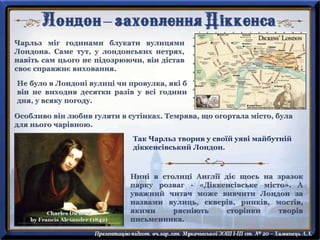 Так Чарльз творив у своїй уяві майбутній
діккенсівський Лондон.
 
