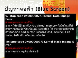 9. (stop code 0X0000007A) Kernel Data Inpage
Error
สาเหตุและแนวทางแก้ไข:
อาการนี้เกิดมีปัญหากับระบบ virtual memory คือวินโ...
