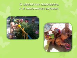И цветочки поливаем,
и в песочнице играем.
 