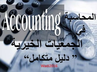 ‫المحاسبة‬
‫في‬
‫الجمعيات‬‫الخيري‬‫ة‬
”‫متكامل‬ ‫دليل‬“ Wadi2016
 