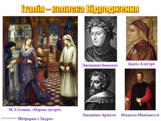 М. Стілман. «Перша зустріч
Петрарки і Лаури»
Джованні Бокаччо Данте Аліг′ері
Людовіко Аріосто Нікколо Макіавеллі
 