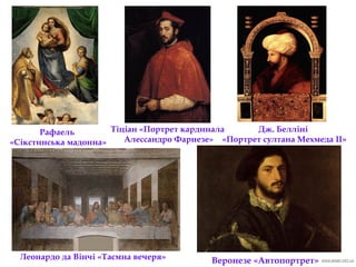 Леонардо да Вінчі «Таємна вечеря»
Рафаель
«Сікстинська мадонна»
Тіціан «Портрет кардинала
Алессандро Фарнезе»
Дж. Белліні
«Портрет султана Мехмеда ІІ»
Веронезе «Автопортрет»
 