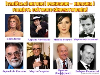 Френсіс Ф. Коппола Мартін Скорсезе Франко
Дзеффіреллі
Роберто Росселліні
Софі Лорен Адріано Челентано Моніка Белуччі Марчелло Мастроянні
 