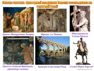 Джото «Воскресіння Лазаря»
Джотто «Святий Франциск
проповідує птахам»
Фреска з м. Помпеї
Акведук в околицях Риму
Мікеланджело
Статуя Христа
Статуя Марка Аврелія
 
