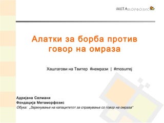 Алатки за борба против
говор на омраза
Хаштагови на Твитер #немрази  |  #mosurrej
Адријана Селмани
Фондација Метаморфозис
...