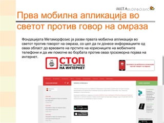 Прва мобилна апликација во
светот против говор на омраза
Фондацијата Метаморфозис ја разви првата мобилна апликација во
св...