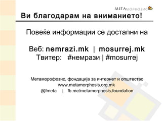 Ви благодарам на вниманието!
Повеќе информации се достапни на
Веб: nemrazi.mk  |  mosurrej.mk
Твитер: #немрази | #mosurrej...