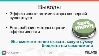 Выводы
20
• Эффективные оптимизаторы конверсий
существуют
• Есть рабочие методы оценки
эффективности
Вы сможете точно сказать какую сумму
бюджета вы сэкономили
 