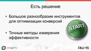 Есть решение
• Большое разнообразие инструментов
для оптимизации конверсий
• Точные методы измерения
эффективности
6
 