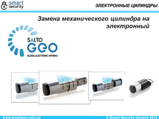 www.smartsec.com.ua © Smart Security Ukraine 2014
ЭЛЕКТРОННЫЕ ЦИЛИНДРЫ
Замена механического цилиндра на
электронный
 