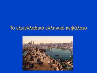 Το εξωελλαδικό ελληνικό κεφάλαιο
 