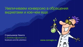 Стрельников Никита
n.strelnikov@uiscom.ru
facebook.com/niki.strelnikov www.comagic.ru
Увеличиваем конверсию в обращения
виджетами и кое-чем еще
 