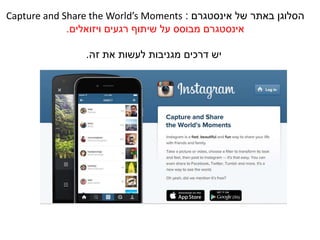 ‫של‬ ‫באתר‬ ‫הסלוגן‬‫אינסטגרם‬:Capture and Share the World’s Moments
‫אינסטגרם‬‫רגעים‬ ‫שיתוף‬ ‫על‬ ‫מבוסס‬‫ויזואלים‬.
‫זהĬ ‫את‬ ‫לעשות‬ ‫מגניבות‬ ‫דרכים‬ ‫יש‬.
 