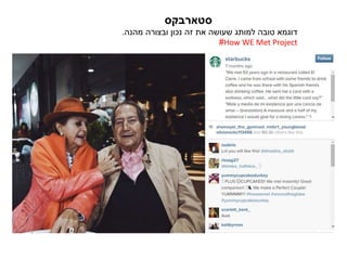‫סטארבקס‬
‫מהנה‬ ‫ובצורה‬ ‫נכון‬ ‫זהĬ ‫את‬ ‫שעושה‬ ‫למותג‬ ‫טובה‬ ‫דוגמא‬.
How WE Met Project#
 
