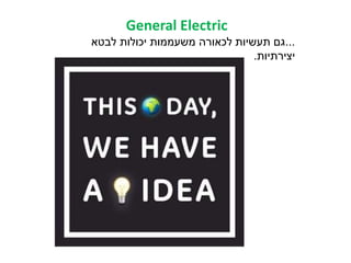 General Electric
...‫לבטא‬ ‫יכולות‬ ‫משעממות‬ ‫לכאורה‬ ‫תעשיות‬ ‫גם‬
‫יצירתיות‬.
 