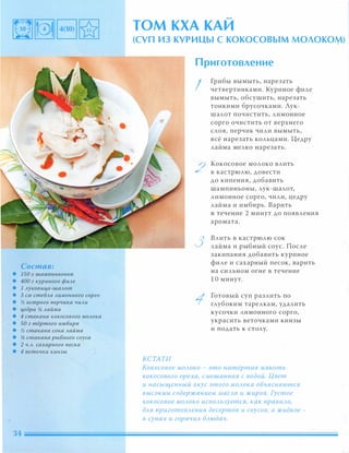 Состав:
• 1S0 г шампиньонов
• 400 г куриного филе
• 1 луковица-шалот
• 3 см стебля лимонного сорго
• и; острого nерчика чили
• цедра и; лайма
• 4 стакана кокосового молока
• SO г тёртого имбиря
• и; стакана сока лайма
• и; стакана рыбного соуса
• 2 ч.л. сахарного песка
• 4 веточки кинзы
�
ТОМ КХА КА И
(СУП из КУРИЦЫ С КОКОСОВЫМ МОЛОКОМ)
КСТАТИ
Приготовление
I
2
3
Грибы вымыть, нарезать
четвертинками. Куриное филе
вымыть, обсушить, нарезать
тонкими брусочками. Лук­
шалот почистить, лимонное
сорго очистить от верхнего
слоя, перчик чили вымыть,
всё нарезать кольцами. Цедру
лайма мелко нарезать.
Кокосовое молоко влить
в кастрюлю, довести
до кипения, добавить
шампиньоны, лук-шало�
лимонное сорго, чили, цедру
лайма и имбирь. Варить
в течение 2 минут до появления
аромата.
Влить в кастрюлю сок
лайма и рыбный соус . После
закипания добавить куриное
филе и сахарный песок, варить
на сильном огне в течение
10 минут.
Готовый суп разлить по
глубоким тарелкам, удалить
кусочки лимонного сорго,
украсить веточками кинзы
и подать к столу.
Кокосовое МОАОКО - это натёртая мякоть
кокосового ореха, смешанная с водой. Цвет
и насыщенный вкус этого МОАока объясняются
в ысоким содержанием маСАа и жиров. Густое
кокосовое МОАОКО иСnОАьзуется, как nравиАО,
дАЯ nриготОВАения десертов и соусов, а жидкое -
в супах и горячих БАюдах.
 
