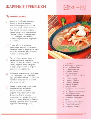 ЖАРЕНЫЕ ГРЕБЕШКИ
Приготовление
I
2
3
5
Морские гребешки вымыть,
нарезать четвертинками.
Лимонное сорго очистить от
верхнего слоя, мелко нарезать.
Лук-шалот, чеснок и корень
кинзы почистить, измельчить.
Перчик чили мелко нарезать,
сладкий перец очистить от
семян и перегородок, нарезать
соломкой.
Репчатый лук и морковь
почистить, нарезать соломкой.
Базилик вымыть, стряхнуть воду,
отделить листики. Цедру лайма
вымыть и измельчить.
Растительное масло разогреть
в воке, добавить лимонное
сорго, лук-шалот, чеснок, корень
кинзы, перчик чили и корень
имбиря, перемешать и жарить
до появления аромата.
Добавить в сковороду гребешки,
сладкий перец, лук, морковь
и разрезанные вдоль кукурузные
початки, перемешать и жарить
в течение 5 минут.
Влить в сковороду устричный
и соевый соус, добавить
сахар, цедру и сок лайма,
жарить на сильном огне ещё
2 минуты. Влить коньяк,
посыпать листиками базилика
и снять с огня. Подавать блюдо
к столу горячим, в подогретых
порционных сковородках.
Состав:
• БОа г морских гребешков
• SO г лимонного сорго
• 3 луковицы-шалот
• 3 зубчика чеснока
• 1 0 г корня кинзы
• 1 крупный красный перчик
чили
• 1 сладкий nерец
• 1 средняя луковица
• 1 средняя морковь
• !4 пучка базилика
• цедра 11 лайма
• 11 стакана растительного
масла
• 20 г тёртого корня имбиря
• 1 00 г маринованных
початков мини-кукурузы
• 11 стакана устричного
соуса
• !4 стакана соевого соуса
• 11 ч.л. сахарного песка
• 2 ст.Л. сока лайма
• !4 стакана коньяка
 