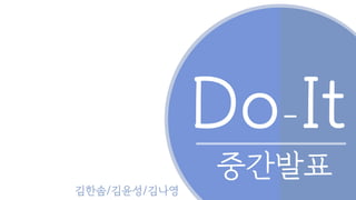 Do-It
중간발표
김한솜/김윤성/김나영
 
