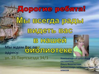 Мы ждем Вас по
адресу:
ул. 25 Партсъезда 34/1 Компьютерный дизайнер и
составитель:
Ольга Феоктистова,
библиотекарь читального зала 5-9
классов
 