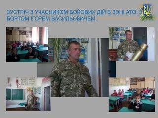 ЗУСТРІЧ З УЧАСНИКОМ БОЙОВИХ ДІЙ В ЗОНІ АТО: З
БОРТОМ ІГОРЕМ ВАСИЛЬОВИЧЕМ.
 