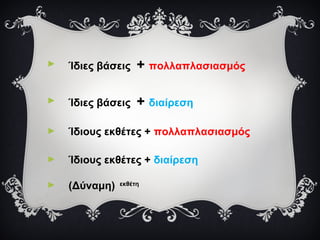 ► Ίδιες βάσεις + πολλαπλασιασμός
► Ίδιες βάσεις + διαίρεση
► Ίδιους εκθέτες + πολλαπλασιασμός
► Ίδιους εκθέτες + διαίρεση
► (Δύναμη) εκθέτη
 