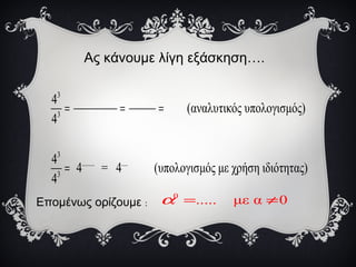 Ας κάνουμε λίγη εξάσκηση….
3
3
3
........ ....
3
4
(αναλυτικός υπολογισμός)
4
4
4 = 4 (υπολογισμός με χρήση ιδιότητας)
4
= = =
=
Επομένως ορίζουμε :
0
..... με α 0α = ≠
 