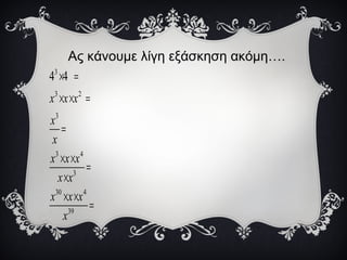 Ας κάνουμε λίγη εξάσκηση ακόμη….
3
3 2
3
3 4
3
30 4
39
4 4
x x x
x
x
x x x
x x
x x x
x
× =
× × =
=
× ×
=
×
× ×
=
 