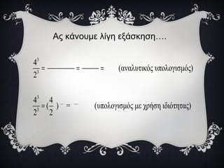 Ας κάνουμε λίγη εξάσκηση….
3
3
3
... ....
3
4
(αναλυτικός υπολογισμός)
2
4 4
( ) = (υπολογισμός με χρήση ιδιότητας)
2 2
= = =
=
 