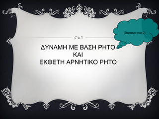 ΔΥΝΑΜΗ ΜΕ ΒΑΣΗ ΡΗΤΟ
ΚΑΙ
ΕΚΘΕΤΗ ΑΡΝΗΤΙΚΟ ΡΗΤΟ
(διάφορο του 0)
 