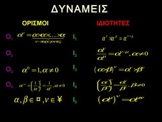 ΔΥΝΑΜΕΙΣΔΥΝΑΜΕΙΣ
ΟΡΙΣΜΟΙΟΡΙΣΜΟΙ ΙΔΙΟΤΗΤΕΣΙΔΙΟΤΗΤΕΣ
ΟΟ11 ΙΙ11
ΟΟ22 ΙΙ22
ΟΟ33
ΙΙ33
ΟΟ44 II44
ΙΙ55
.....
ά
ν
ν παρ γοντες
α α α α
−
= × × ×14243
1
α α=
0
1, 0α α= ≠
1 1
, 0
ν
ν
ν
α α
α α
−  
= = ≠ ÷
 
ν µ ν µ
α α α +
× =
, 0
ν
ν µ
µ
α
α α
α
−
= ≠
( )
ν ν ν
α β α β× = ×
, 0
ν ν
ν
α α
β
β β
 
= ≠ ÷
 
( )
νµ µν
α α ×
=, ,α β ν∈ ∈¤ ¥
 