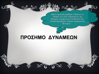 ΠΡΟΣΗΜΟ ΔΥΝΑΜΕΩΝΠΡΟΣΗΜΟ ΔΥΝΑΜΕΩΝ
Αφού ο φυσικός αριθμός ν δηλώνει τοΑφού ο φυσικός αριθμός ν δηλώνει το
πλήθος των ίσων παραγόντων τηςπλήθος των ίσων παραγόντων της
δύναμης, σύμφωνα με την ιδιότητα τουδύναμης, σύμφωνα με την ιδιότητα του
πολλαπλασιασμού πολλών παραγόντωνπολλαπλασιασμού πολλών παραγόντων
θα ισχύειθα ισχύει ::
 