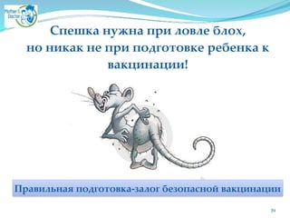 39
Спешка нужна при ловле блох, 2
но никак не при подготовке ребенка к
вакцинации!
Правильная подготовка-залог безопасной вакцинации
 