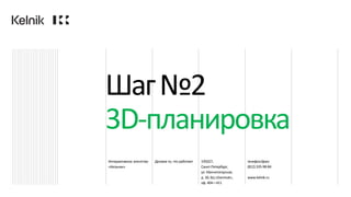 Интерактивное агентство
«Кельник»
Делаем то, что работает 195027,
Санкт-Петербург,
ул. Магнитогорская,
д. 30, БЦ «Dominat»,
оф. 404—411
телефон/факс
(812)335-98-84
www.kelnik.ru
Шаг№2
3D-планировка
 
