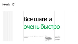 Интерактивное агентство
«Кельник»
Делаем то, что работает 195027,
Санкт-Петербург,
ул. Магнитогорская,
д. 30, БЦ «Dominat»,
оф. 404—411
телефон/факс
(812)335-98-84
www.kelnik.ru
Всешагии
оченьбыстро
 