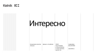 Интерактивное агентство
«Кельник»
Делаем то, что работает 195027,
Санкт-Петербург,
ул. Магнитогорская,
д. 30, БЦ «Dominat»,
оф. 404—411
телефон/факс
(812)335-98-84
www.kelnik.ru
Интересно
 