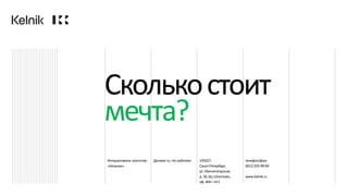 Интерактивное агентство
«Кельник»
Делаем то, что работает 195027,
Санкт-Петербург,
ул. Магнитогорская,
д. 30, БЦ «Dominat»,
оф. 404—411
телефон/факс
(812)335-98-84
www.kelnik.ru
Сколькостоит
мечта?
 