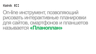 On-line инструмент, позволяющий
рисовать интерактивные планировки
для сайтов, смартфонов и планшетов
называется «Планоплан»
 