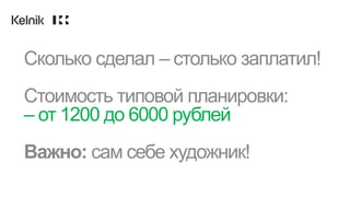 Сколько сделал – столько заплатил!
Стоимость типовой планировки:
– от 1200 до 6000 рублей
Важно: сам себе художник!
 