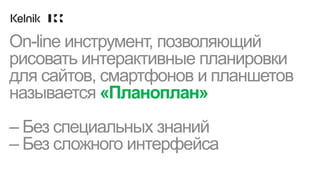 On-line инструмент, позволяющий
рисовать интерактивные планировки
для сайтов, смартфонов и планшетов
называется «Планоплан»
– Без специальных знаний
– Без сложного интерфейса
 