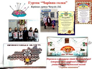 Перемога в обласному етапі Всеукраїнської
історико-етнографічної експедиції
учнівської та студенської молоді
“Україна вишивана”
Керівник гуртка Чичулін Л.Б.
 