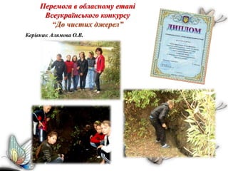 Перемога в обласному етапі
Всеукраїнського конкурсу
“До чистих джерел”
Керівник Алямова О.В.
 
