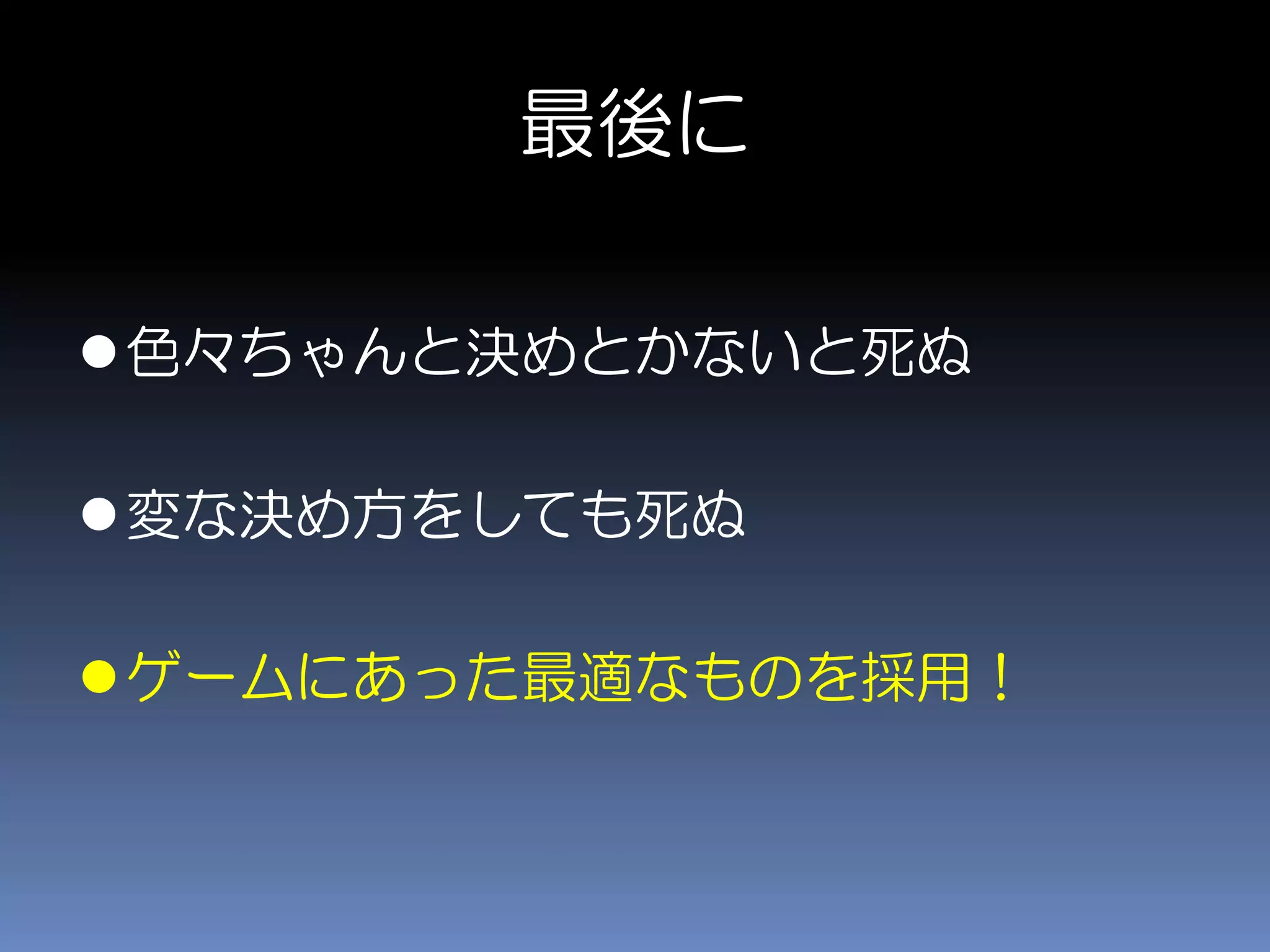最後に
色々ちゃんと決めとかないと死ぬ
変な決め方をしても死ぬ
ゲームにあった最適なものを採用！
 