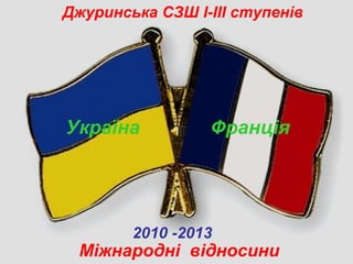 Джуринська СЗШ І-ІІІ ступенів
Міжнародні відносини
Україна Франція
2010 -2013
 