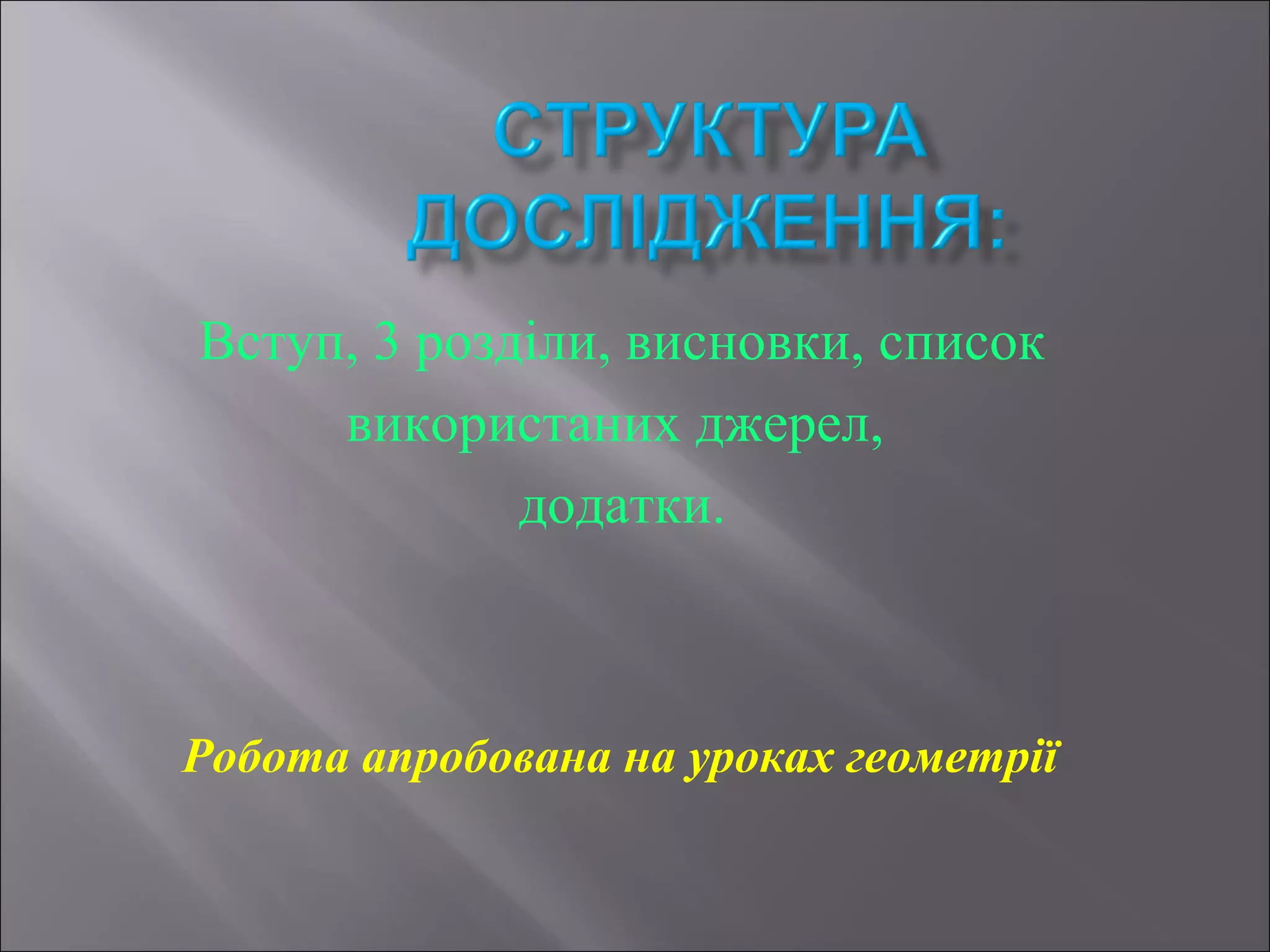 Вступ, 3 розділи, висновки, список
використаних джерел,
додатки.
Робота апробована на уроках геометрії
 