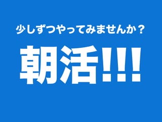 少しずつやってみませんか？
朝活!!!
 