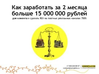 Как заработать за 2 месяца
больше 15 000 000 рублей
для клиента и сделать ROI на платных рекламных каналах 700%
 