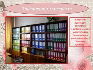 Дидактичні матеріали
В кабінеті
розміщені
150 папок
з дидактичними
матеріалами
для навчання
учнів по професії
”швачка,
кравець”
 